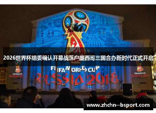 2026世界杯组委确认开幕战落户墨西哥三国合办新时代正式开启