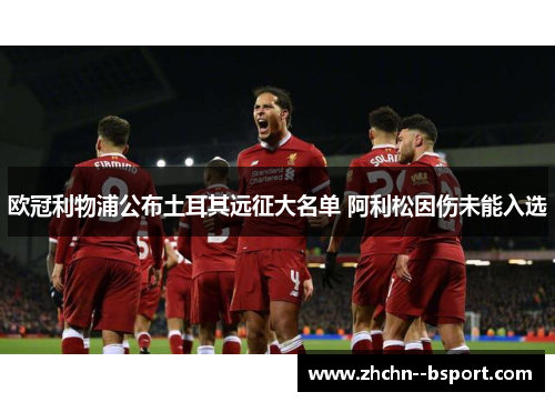 欧冠利物浦公布土耳其远征大名单 阿利松因伤未能入选