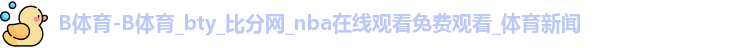 B体育-B体育_bty_比分网_nba在线观看免费观看_体育新闻